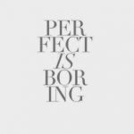 perfect is boring